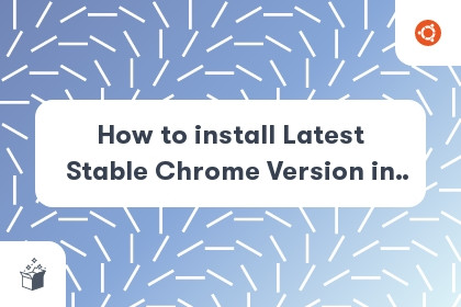 How to install Latest Stable Chrome Version in Ubuntu 20.04 (Puppeteer) cover