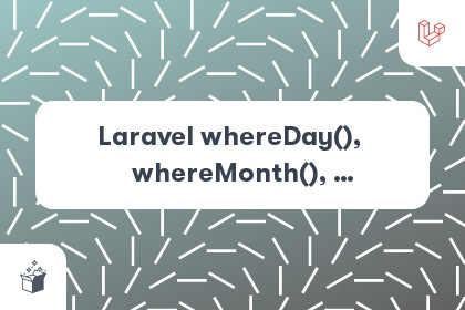 Laravel ​whereDay()​, ​whereMonth()​, ​whereYear()​, whereDate()​ and ​whereTime() cover
