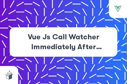 Vue Js Call Watcher Immediately After Component Ready cover
